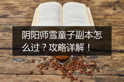 阴阳师雪童子副本怎么过？攻略详解！