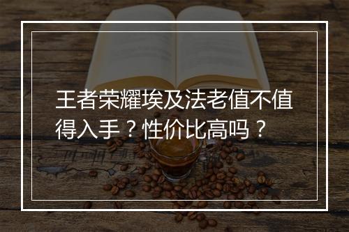 王者荣耀埃及法老值不值得入手?性价比高吗?