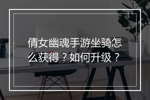 倩女幽魂手游坐骑怎么获得?如何升级?