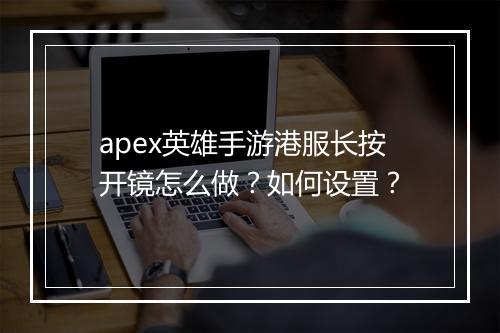 apex英雄手游港服长按开镜怎么做?如何设置?