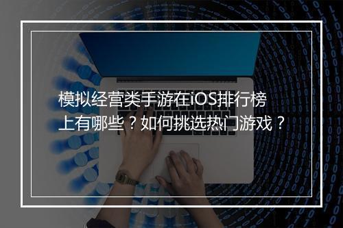 模拟经营类手游在iOS排行榜上有哪些?如何挑选热门游戏?