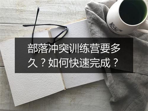 部落冲突训练营要多久?如何快速完成?
