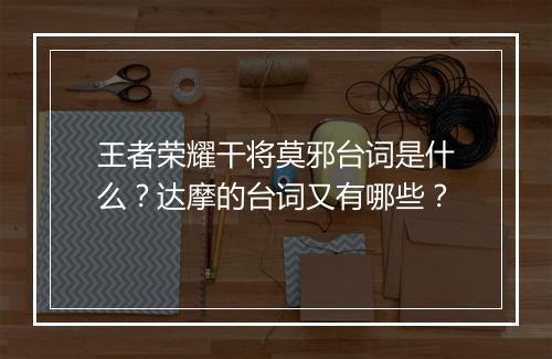 王者荣耀干将莫邪台词是什么?达摩的台词又有哪些?