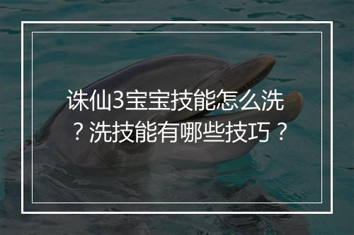 诛仙3宝宝技能怎么洗?洗技能有哪些技巧?