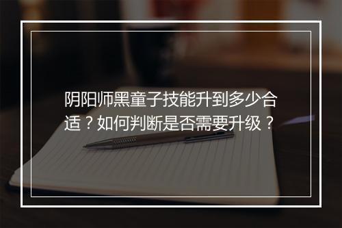 阴阳师黑童子技能升到多少合适?如何判断是否需要升级?