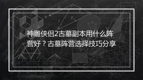 神雕侠侣2古墓副本用什么阵营好?古墓阵营选择技巧分享