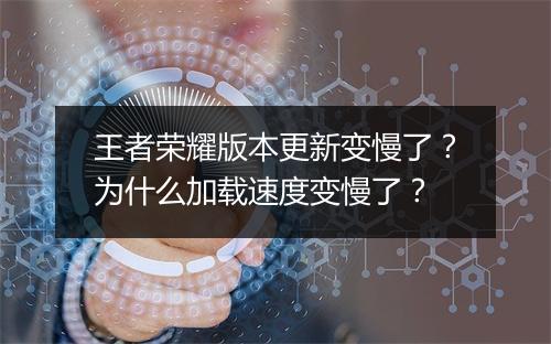 王者荣耀版本更新变慢了?为什么加载速度变慢了?