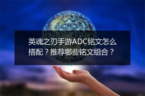 英魂之刃手游ADC铭文怎么搭配？推荐哪些铭文组合？