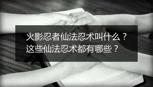 火影忍者仙法忍术叫什么?这些仙法忍术都有哪些?