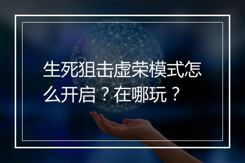 生死狙击虚荣模式怎么开启?在哪玩?