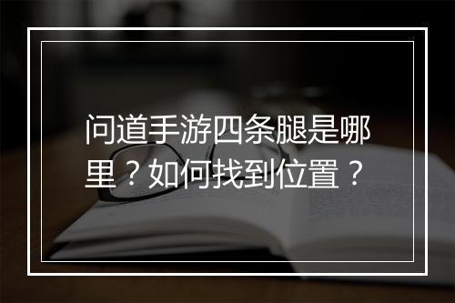 问道手游四条腿是哪里?如何找到位置?