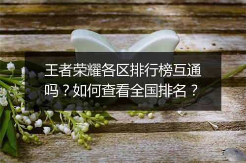 王者荣耀各区排行榜互通吗?如何查看全国排名?