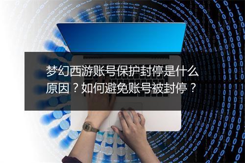 梦幻西游账号保护封停是什么原因?如何避免账号被封停?