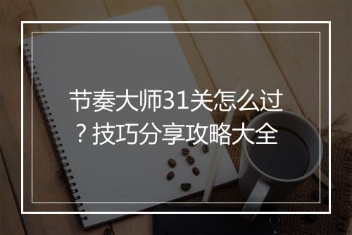 节奏大师31关怎么过?技巧分享攻略大全