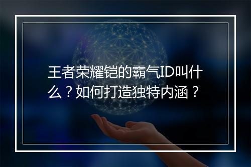 王者荣耀铠的霸气ID叫什么?如何打造独特内涵?