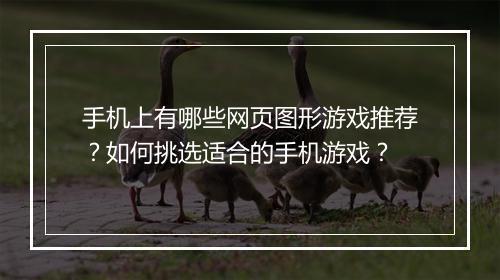 手机上有哪些网页图形游戏推荐?如何挑选适合的手机游戏?
