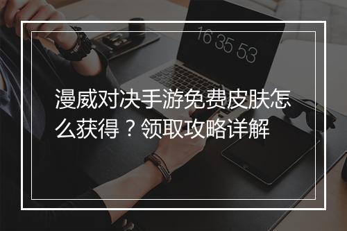 漫威对决手游免费皮肤怎么获得?领取攻略详解