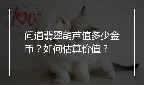 问道翡翠葫芦值多少金币?如何估算价值?
