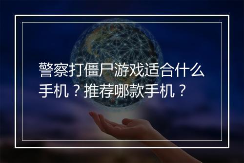 警察打僵尸游戏适合什么手机?推荐哪款手机?