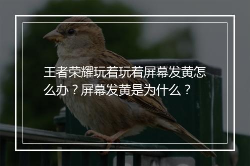 王者荣耀玩着玩着屏幕发黄怎么办?屏幕发黄是为什么?