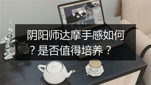 阴阳师达摩手感如何?是否值得培养?