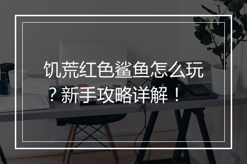 饥荒红色鲨鱼怎么玩？新手攻略详解！