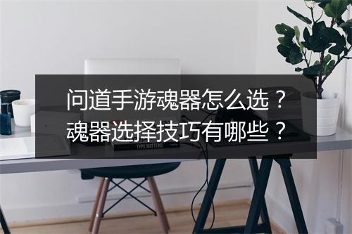 问道手游魂器怎么选?魂器选择技巧有哪些?