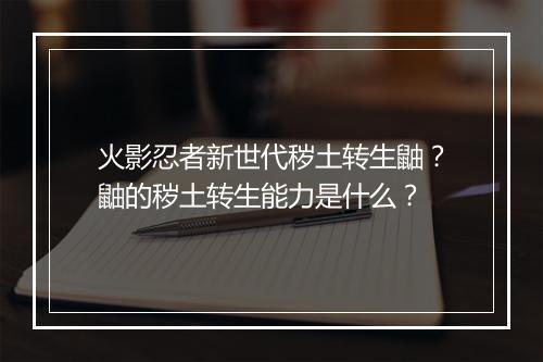 火影忍者新世代秽土转生鼬？鼬的秽土转生能力是什么？