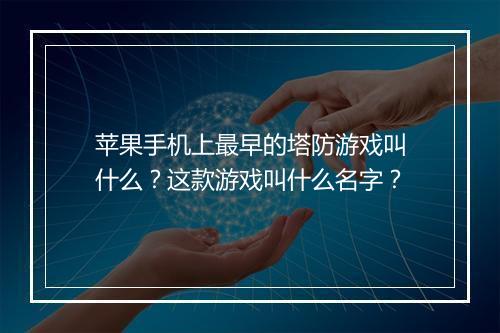 苹果手机上最早的塔防游戏叫什么?这款游戏叫什么名字?