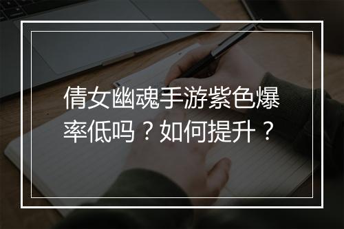 倩女幽魂手游紫色爆率低吗?如何提升?