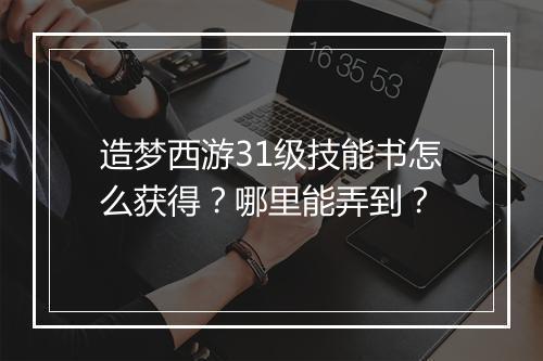 造梦西游31级技能书怎么获得？哪里能弄到？