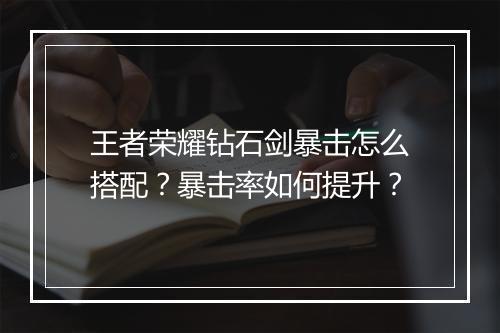 王者荣耀钻石剑暴击怎么搭配?暴击率如何提升?