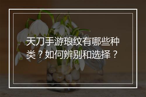 天刀手游琅纹有哪些种类?如何辨别和选择?