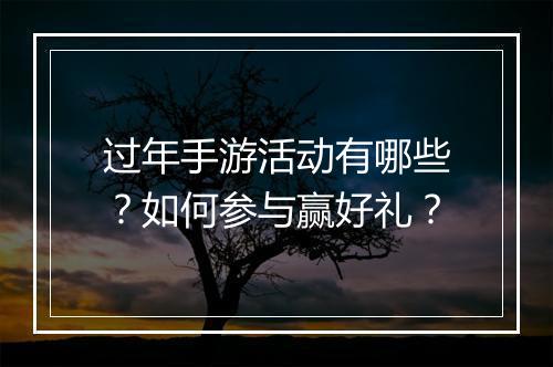 过年手游活动有哪些?如何参与赢好礼?