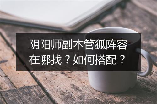 阴阳师副本管狐阵容在哪找?如何搭配?