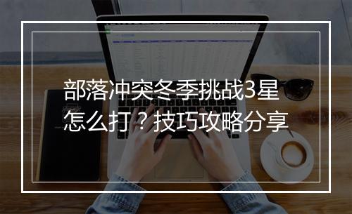 部落冲突冬季挑战3星怎么打?技巧攻略分享