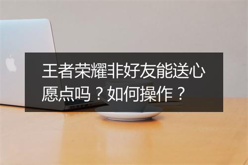 王者荣耀非好友能送心愿点吗?如何操作?