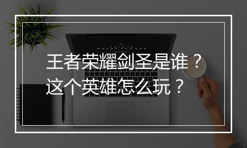王者荣耀剑圣是谁?这个英雄怎么玩?
