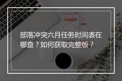 部落冲突六月任务时间表在哪查?如何获取完整版?