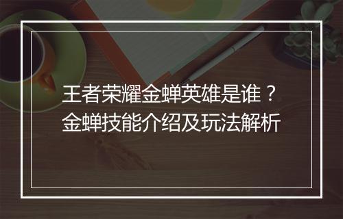 王者荣耀金蝉英雄是谁?金蝉技能介绍及玩法解析