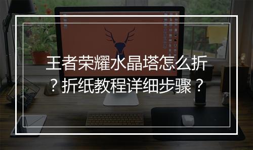王者荣耀水晶塔怎么折?折纸教程详细步骤?