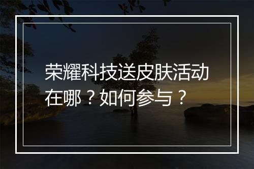 荣耀科技送皮肤活动在哪?如何参与?