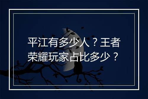 平江有多少人?王者荣耀玩家占比多少?