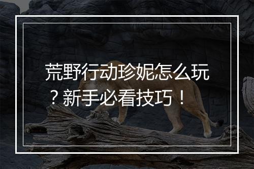 荒野行动珍妮怎么玩?新手必看技巧!