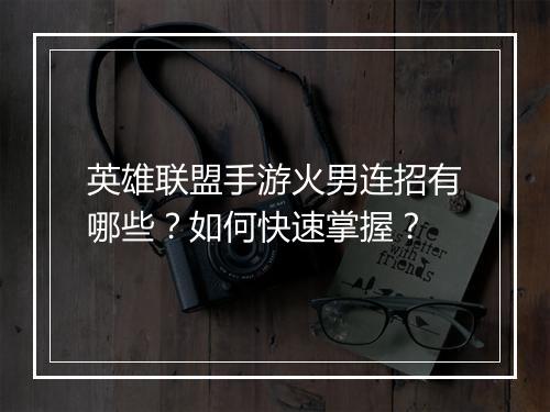 英雄联盟手游火男连招有哪些?如何快速掌握?