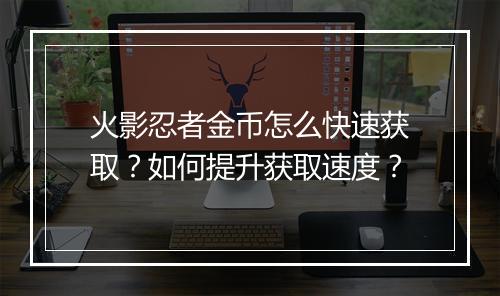 火影忍者金币怎么快速获取?如何提升获取速度?