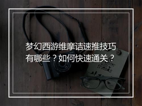 梦幻西游维摩诘速推技巧有哪些?如何快速通关?