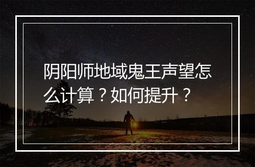 阴阳师地域鬼王声望怎么计算?如何提升?