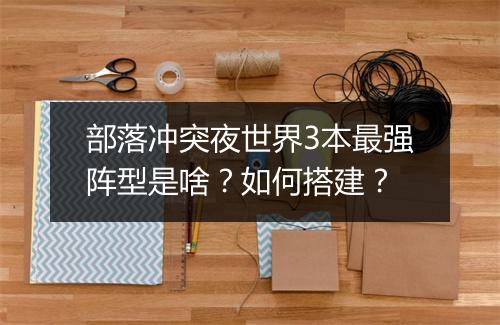 部落冲突夜世界3本最强阵型是啥？如何搭建？