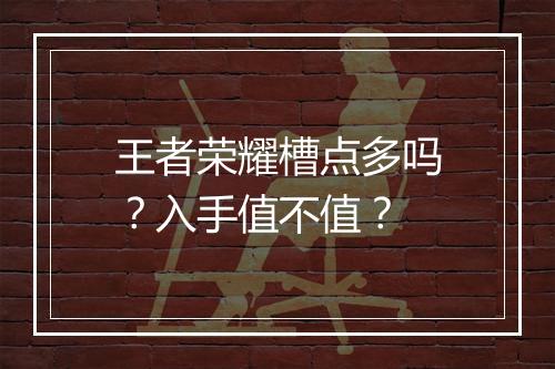 王者荣耀槽点多吗?入手值不值?
